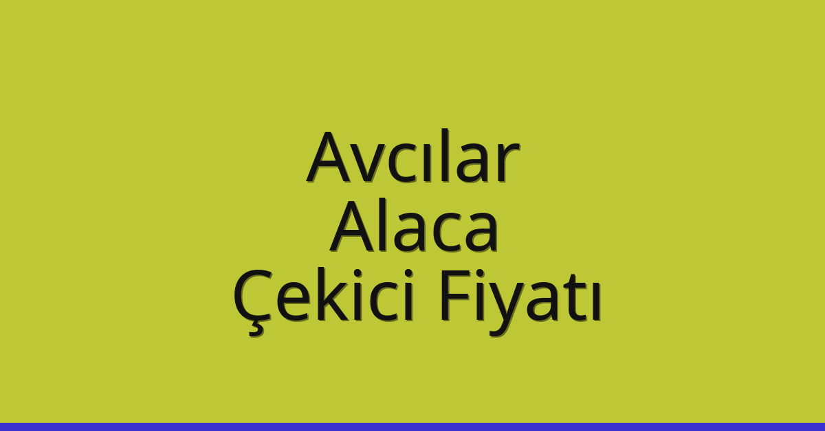 Avcılar Çekici Fiyatı – Alaca Oto Kurtarıcı Ücreti