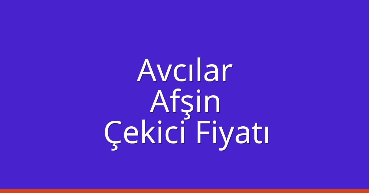 Avcılar Çekici Fiyatı – Afşin Oto Kurtarıcı Ücreti
