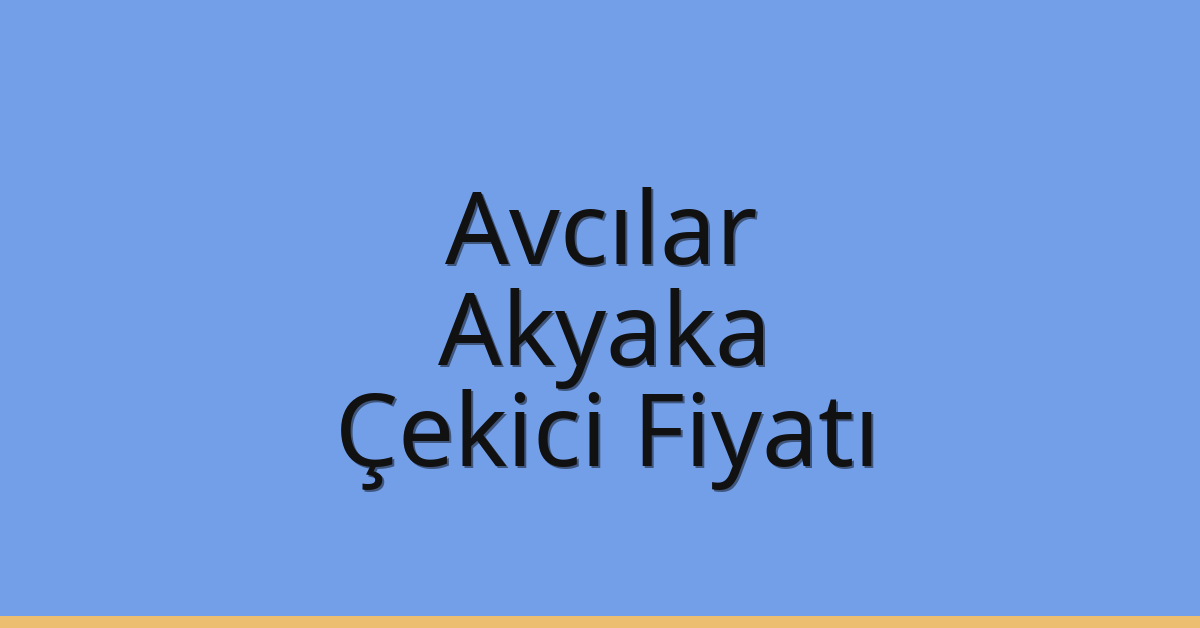 Avcılar Çekici Fiyatı – Akyaka Oto Kurtarıcı Ücreti