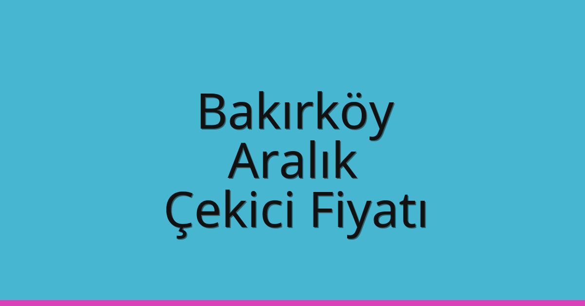Bakırköy Çekici Fiyatı – Aralık Oto Kurtarıcı Ücreti