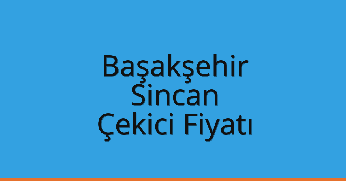 Başakşehir Çekici Fiyatı – Sincan Oto Kurtarıcı Ücreti