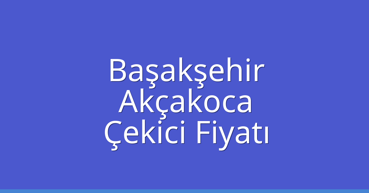 Başakşehir Çekici Fiyatı – Akçakoca Oto Kurtarıcı Ücreti
