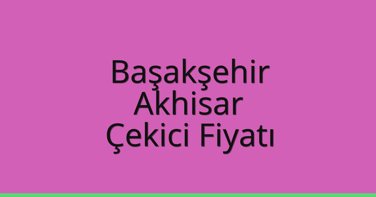 Başakşehir Çekici Fiyatı – Akhisar Oto Kurtarıcı Ücreti