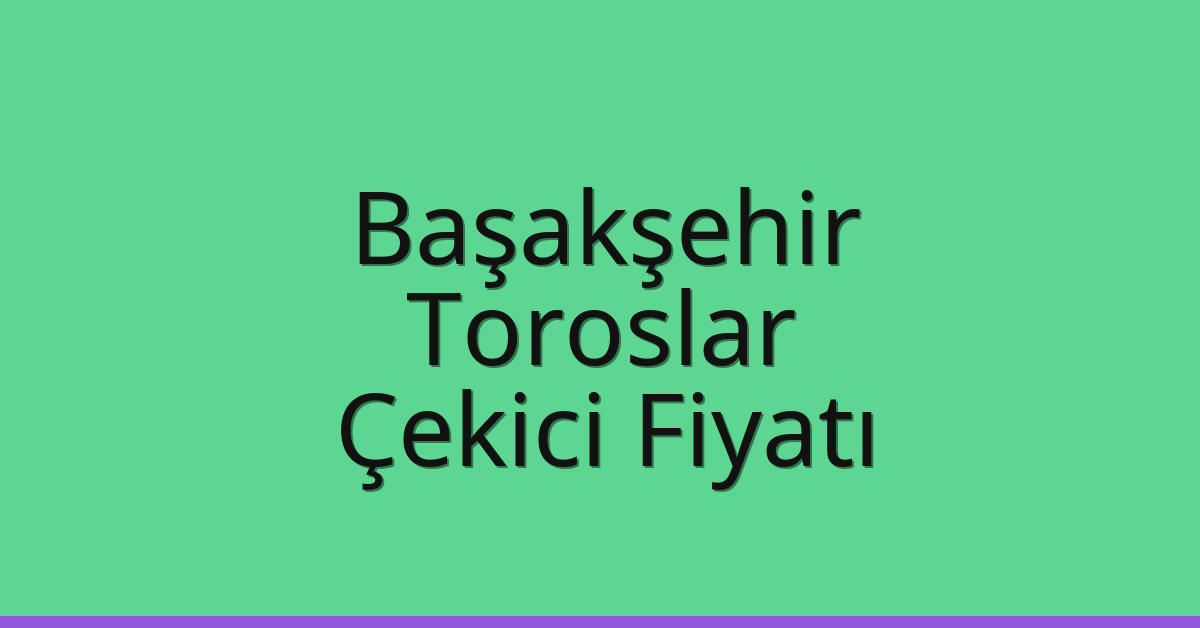 Başakşehir Çekici Fiyatı – Toroslar Oto Kurtarıcı Ücreti
