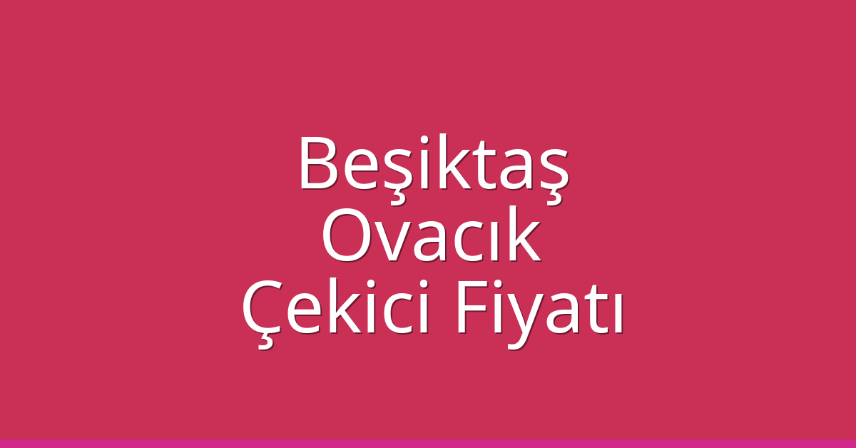 Beşiktaş Çekici Fiyatı – Ovacık Oto Kurtarıcı Ücreti