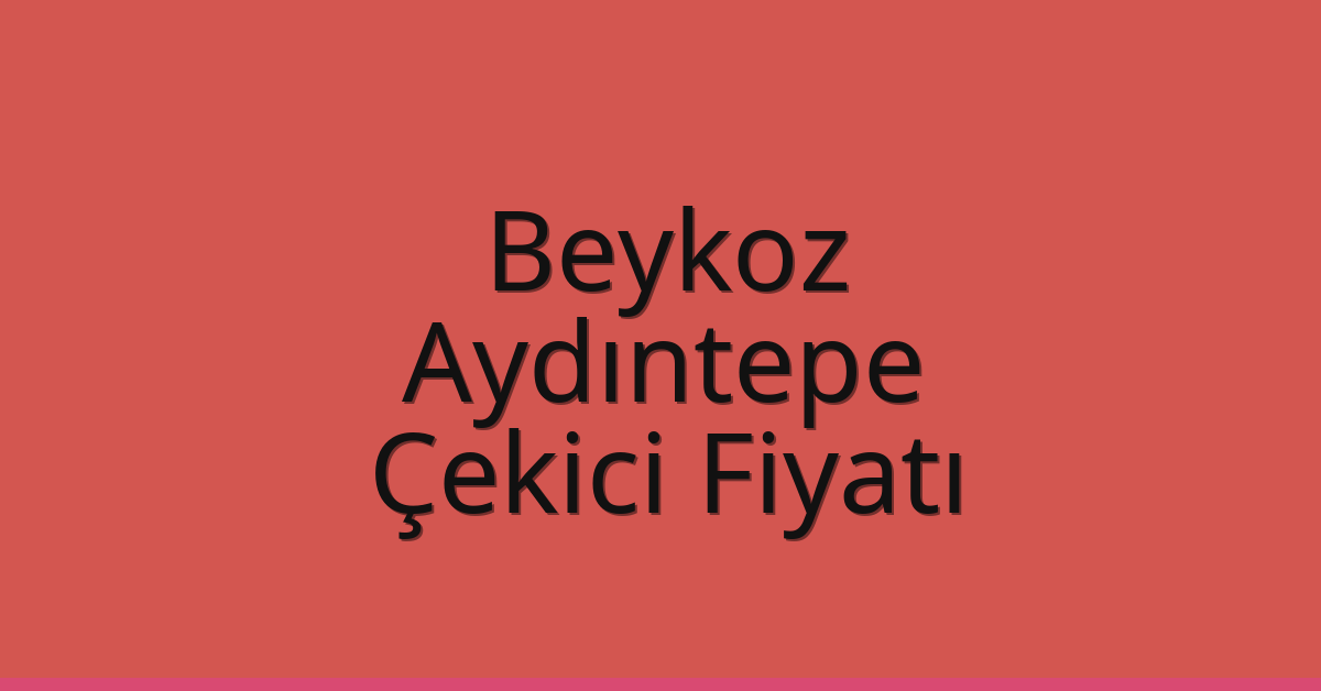 Beykoz Çekici Fiyatı – Aydıntepe Oto Kurtarıcı Ücreti