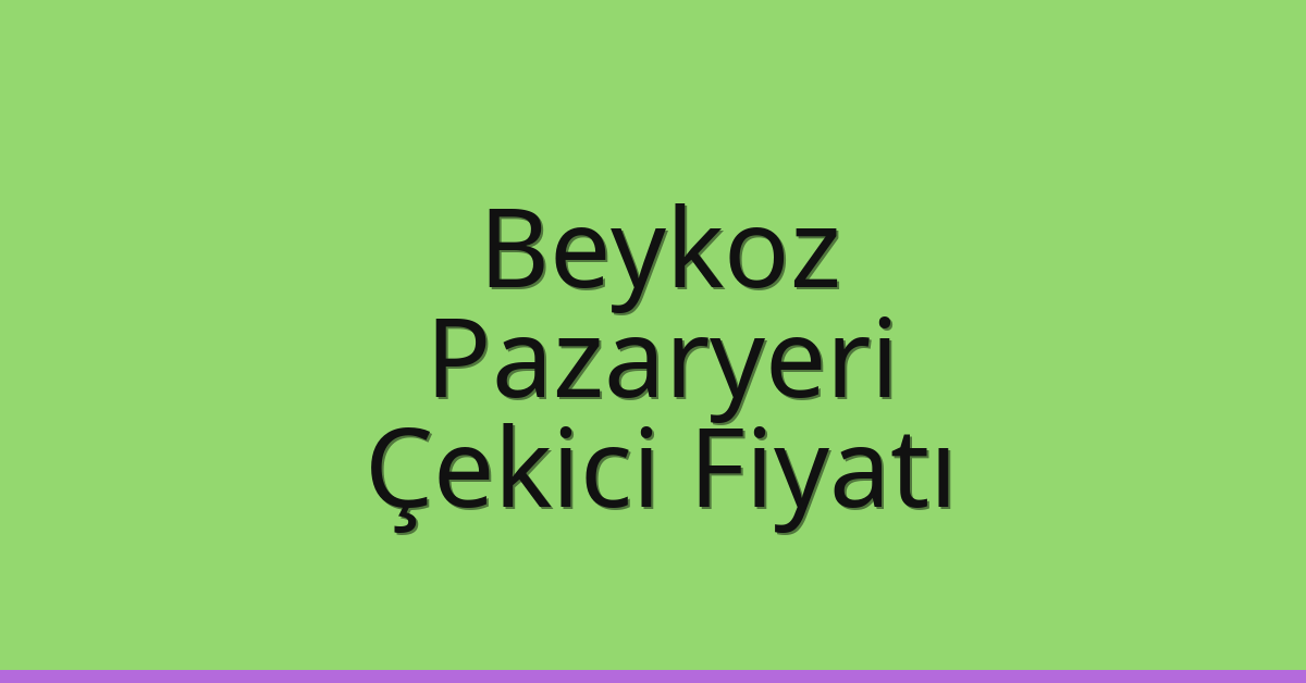 Beykoz Çekici Fiyatı – Pazaryeri Oto Kurtarıcı Ücreti