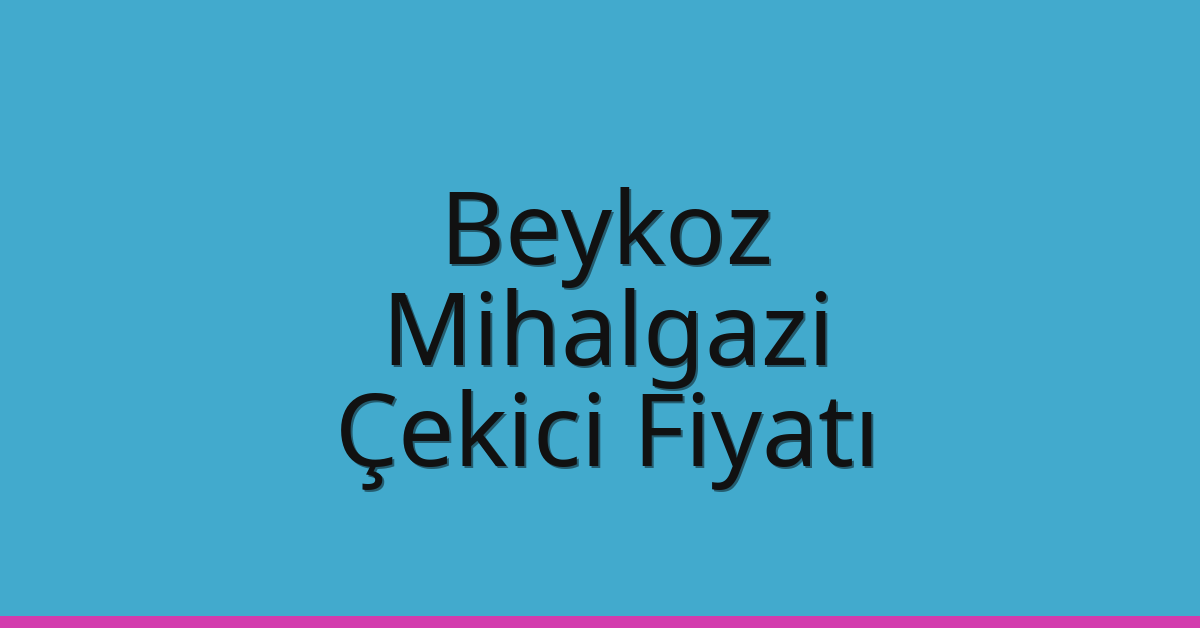 Beykoz Çekici Fiyatı – Mihalgazi Oto Kurtarıcı Ücreti