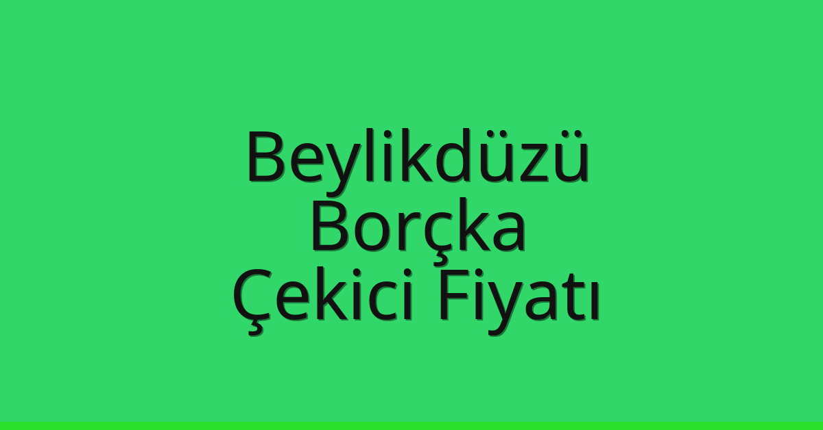 Beylikdüzü Çekici Fiyatı – Borçka Oto Kurtarıcı Ücreti