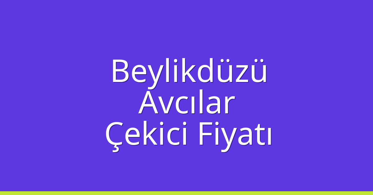 Beylikdüzü Çekici Fiyatı – Avcılar Oto Kurtarıcı Ücreti