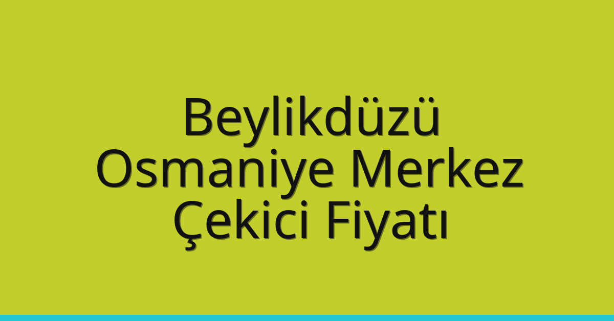 Beylikdüzü Çekici Fiyatı – Osmaniye Merkez Oto Kurtarıcı Ücreti