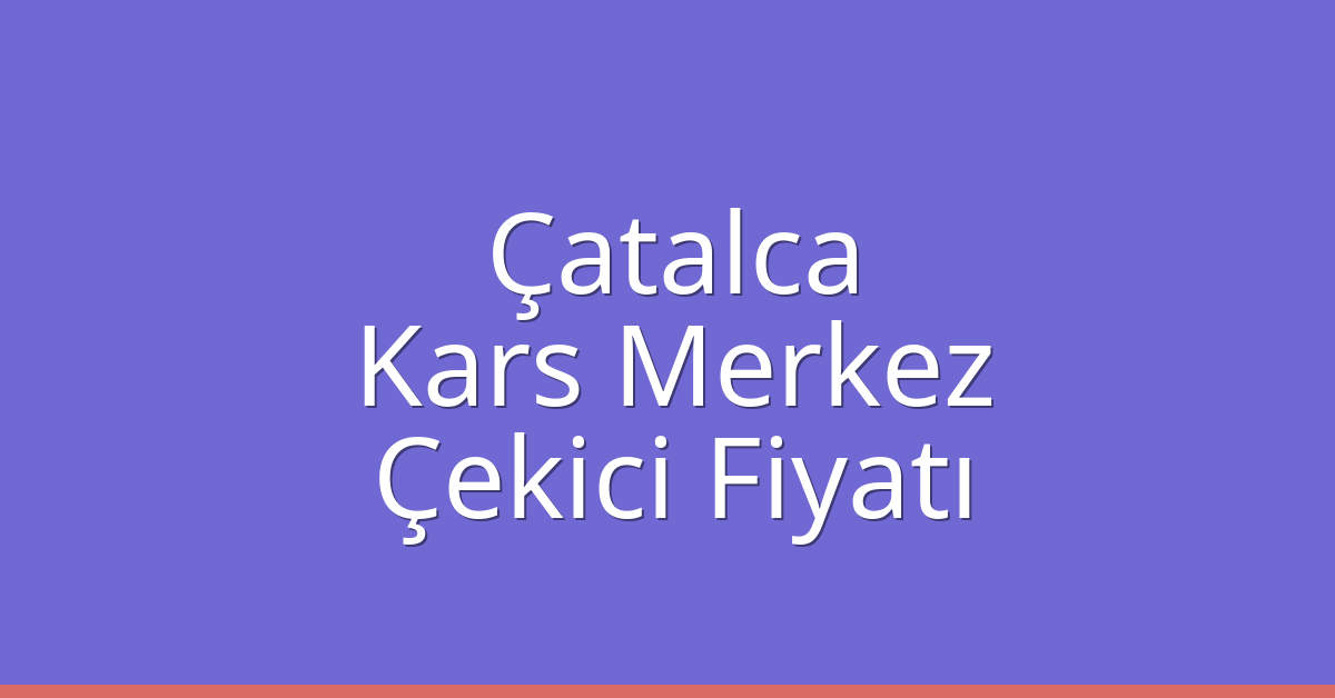 Çatalca Çekici Fiyatı – Kars Merkez Oto Kurtarıcı Ücreti