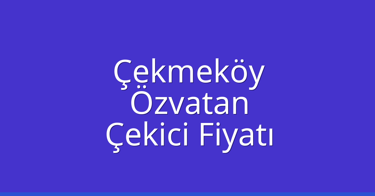 Çekmeköy Çekici Fiyatı – Özvatan Oto Kurtarıcı Ücreti
