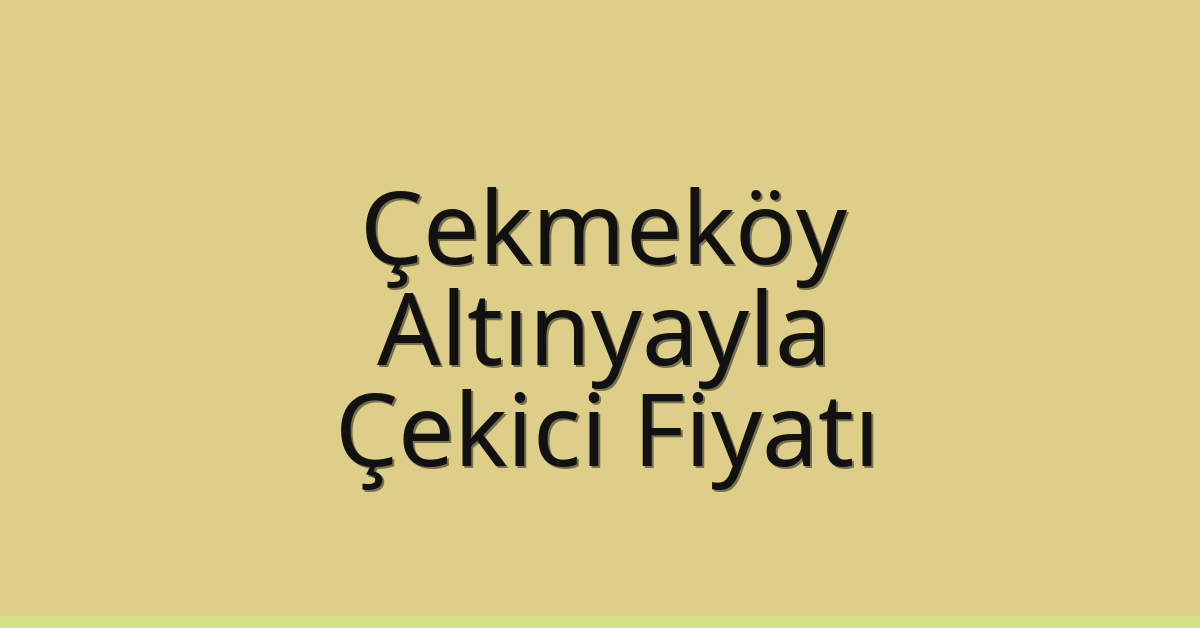 Çekmeköy Çekici Fiyatı – Altınyayla Oto Kurtarıcı Ücreti