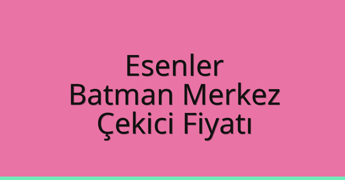 Esenler Çekici Fiyatı – Batman Merkez Oto Kurtarıcı Ücreti