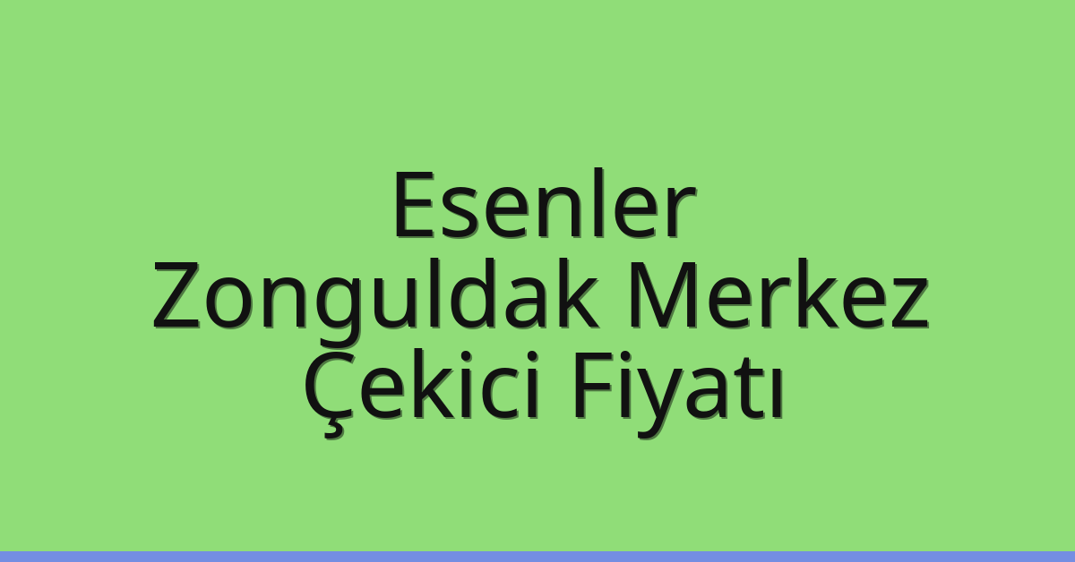Esenler Çekici Fiyatı – Zonguldak Merkez Oto Kurtarıcı Ücreti
