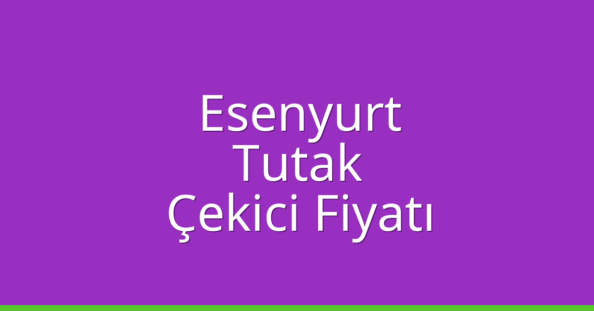 Esenyurt Çekici Fiyatı – Tutak Oto Kurtarıcı Ücreti