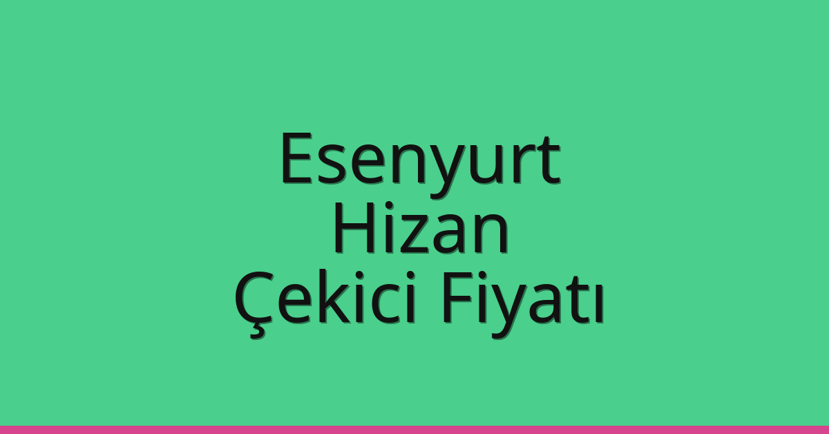 Esenyurt Çekici Fiyatı – Hizan Oto Kurtarıcı Ücreti