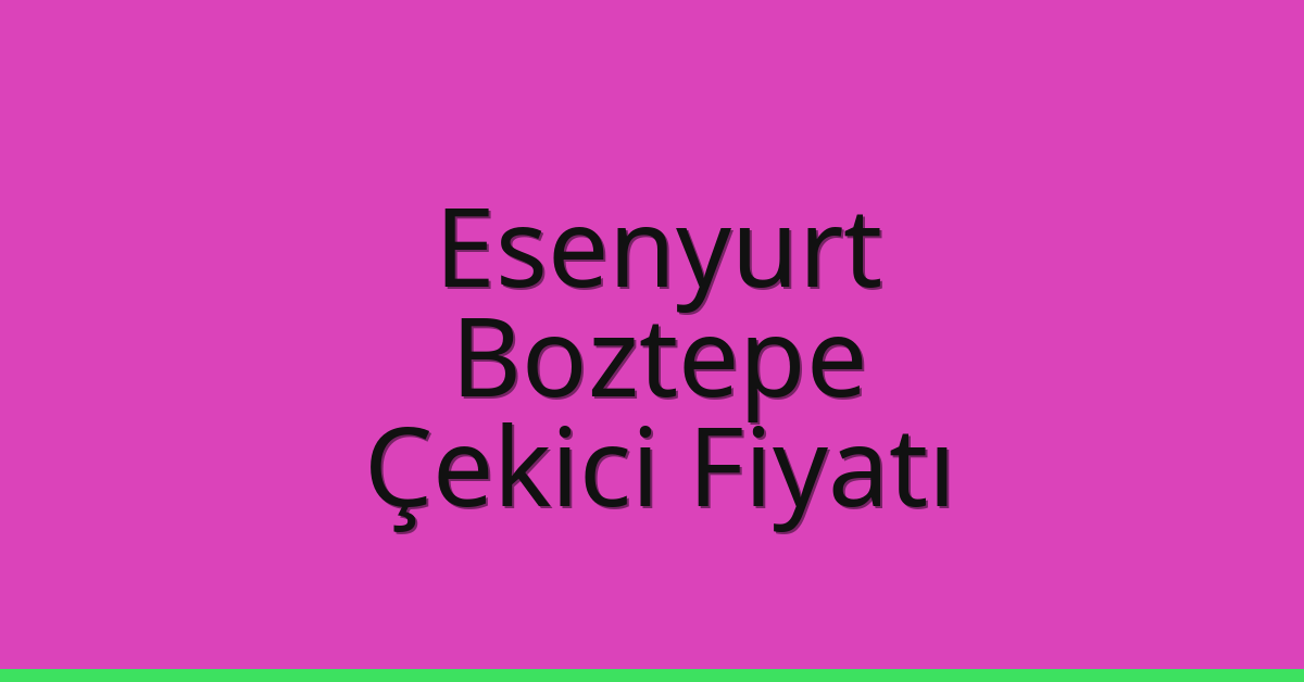 Esenyurt Çekici Fiyatı – Boztepe Oto Kurtarıcı Ücreti