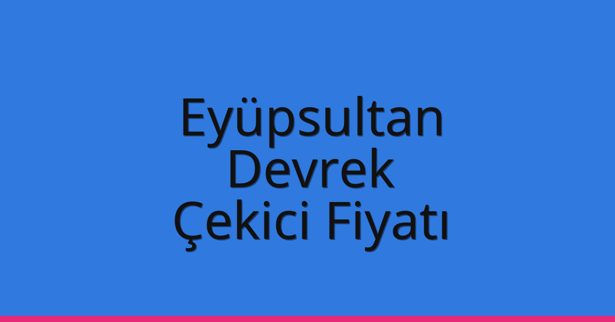 Eyüpsultan Çekici Fiyatı – Devrek Oto Kurtarıcı Ücreti