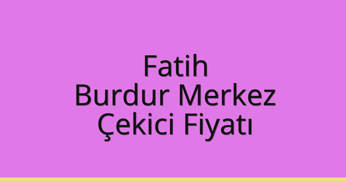 Fatih Çekici Fiyatı – Burdur Merkez Oto Kurtarıcı Ücreti