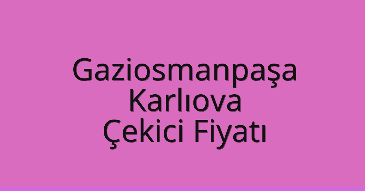 Gaziosmanpaşa Çekici Fiyatı – Karlıova Oto Kurtarıcı Ücreti