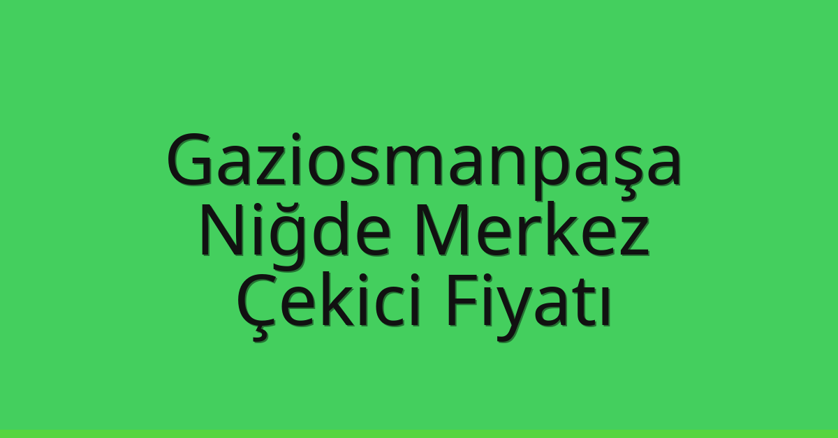 Gaziosmanpaşa Çekici Fiyatı – Niğde Merkez Oto Kurtarıcı Ücreti