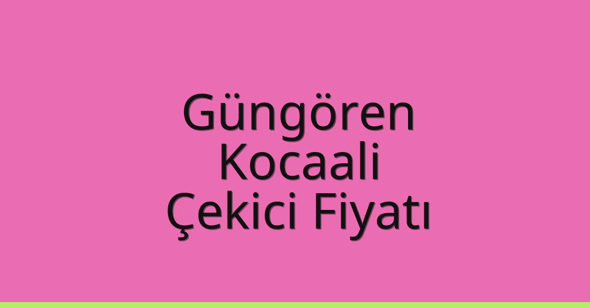 Güngören Çekici Fiyatı – Kocaali Oto Kurtarıcı Ücreti
