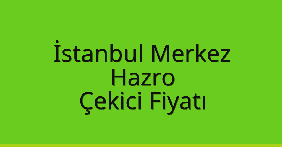 İstanbul Merkez Çekici Fiyatı – Hazro Oto Kurtarıcı Ücreti
