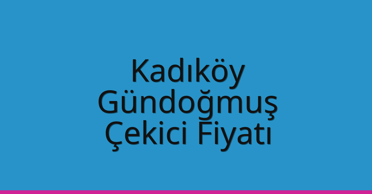 Kadıköy Çekici Fiyatı – Gündoğmuş Oto Kurtarıcı Ücreti