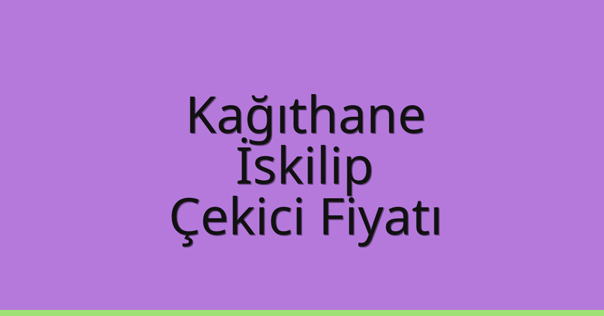 Kağıthane Çekici Fiyatı – İskilip Oto Kurtarıcı Ücreti