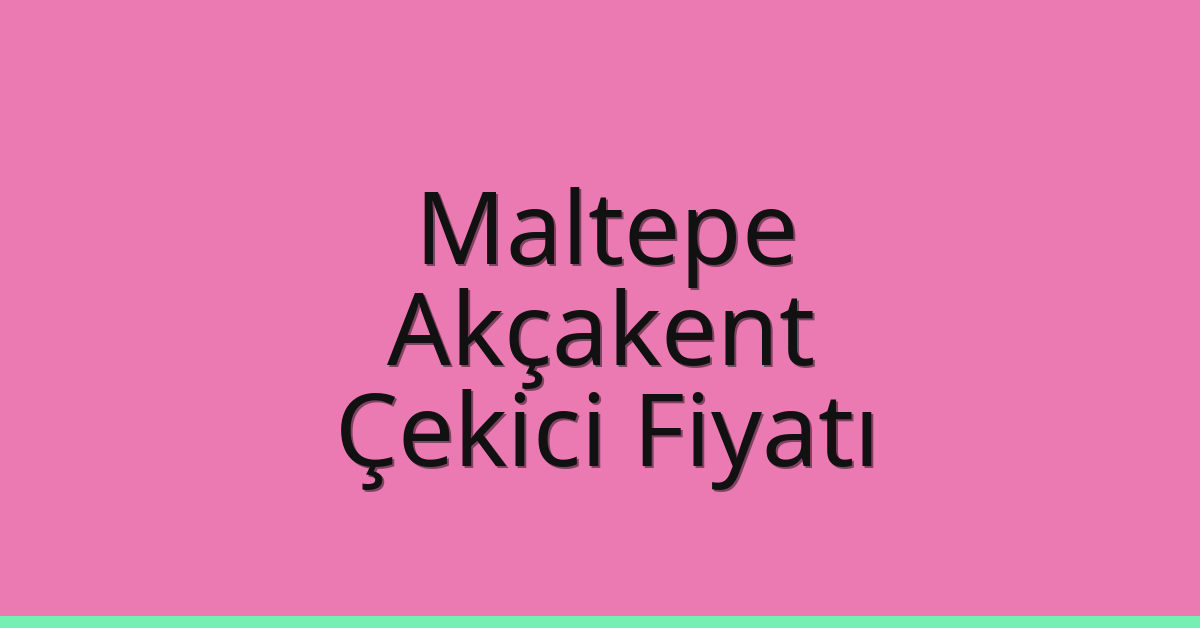 Maltepe Çekici Fiyatı – Akçakent Oto Kurtarıcı Ücreti