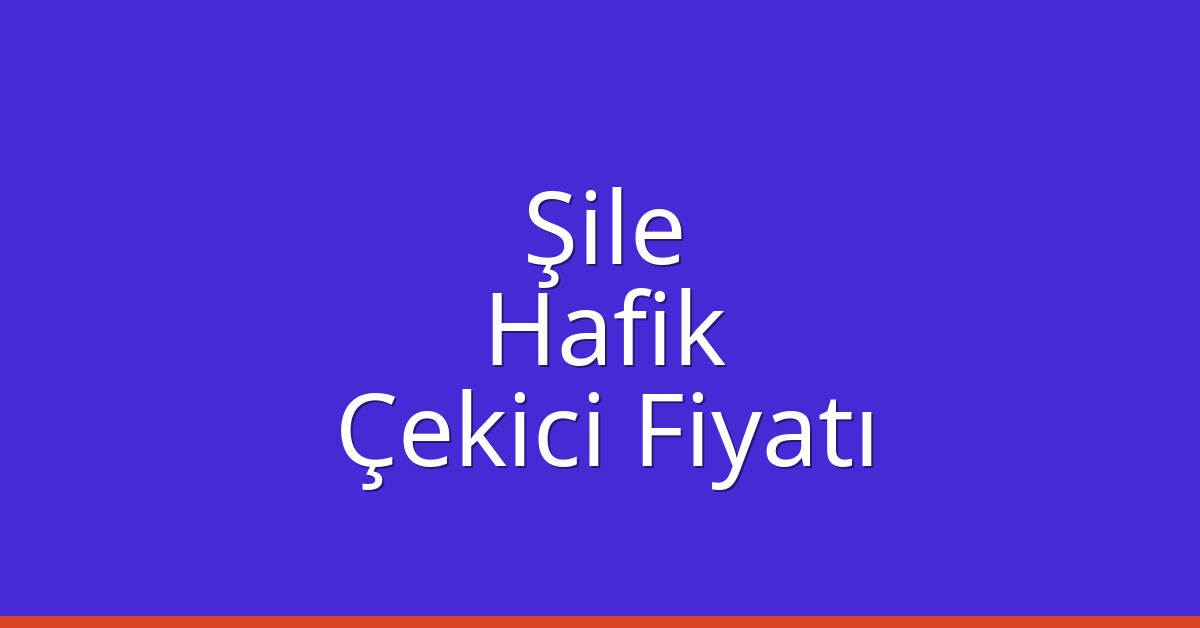 Şile Çekici Fiyatı – Hafik Oto Kurtarıcı Ücreti
