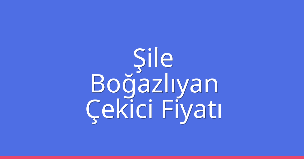Şile Çekici Fiyatı – Boğazlıyan Oto Kurtarıcı Ücreti