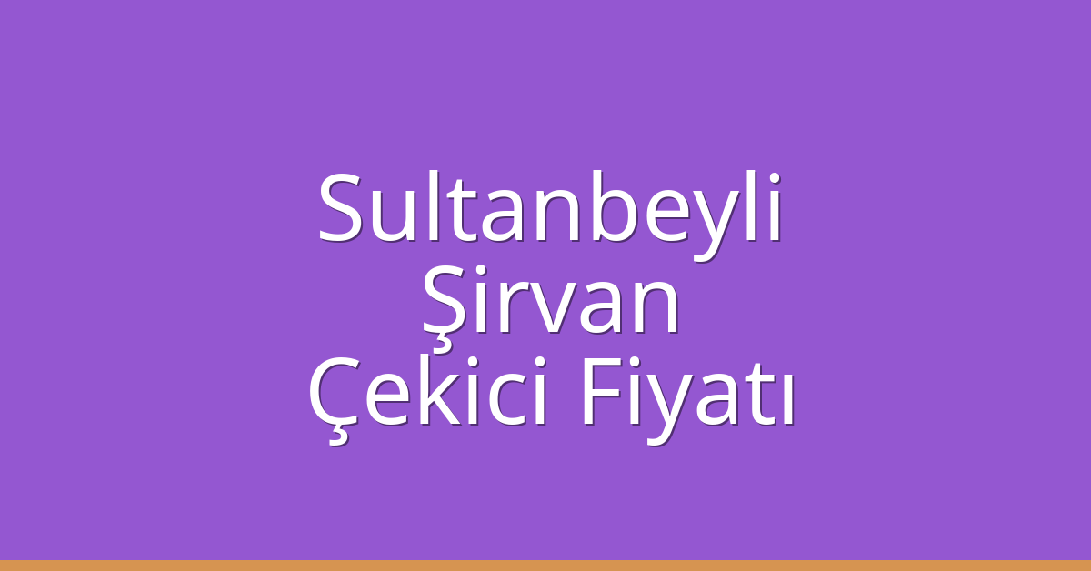 Sultanbeyli Çekici Fiyatı – Şirvan Oto Kurtarıcı Ücreti