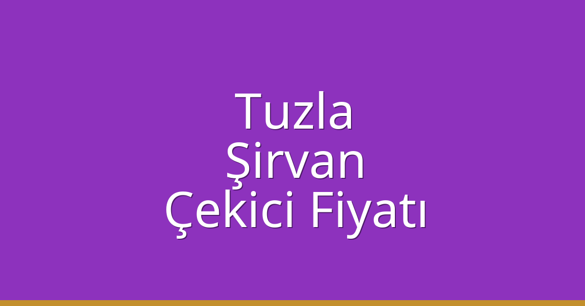 Tuzla Çekici Fiyatı – Şirvan Oto Kurtarıcı Ücreti