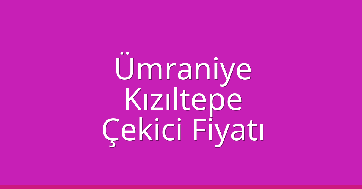 Ümraniye Çekici Fiyatı – Kızıltepe Oto Kurtarıcı Ücreti