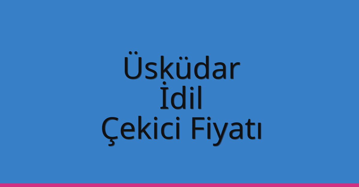 Üsküdar Çekici Fiyatı – İdil Oto Kurtarıcı Ücreti