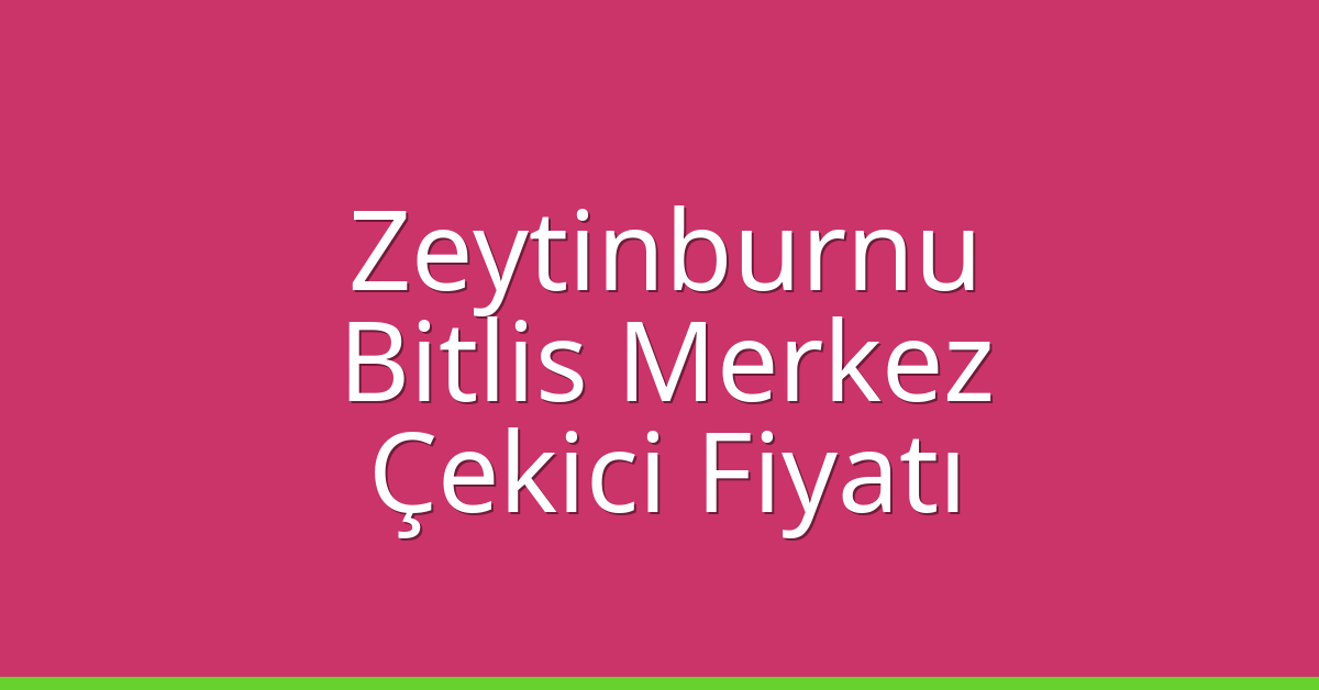 Zeytinburnu Çekici Fiyatı – Bitlis Merkez Oto Kurtarıcı Ücreti