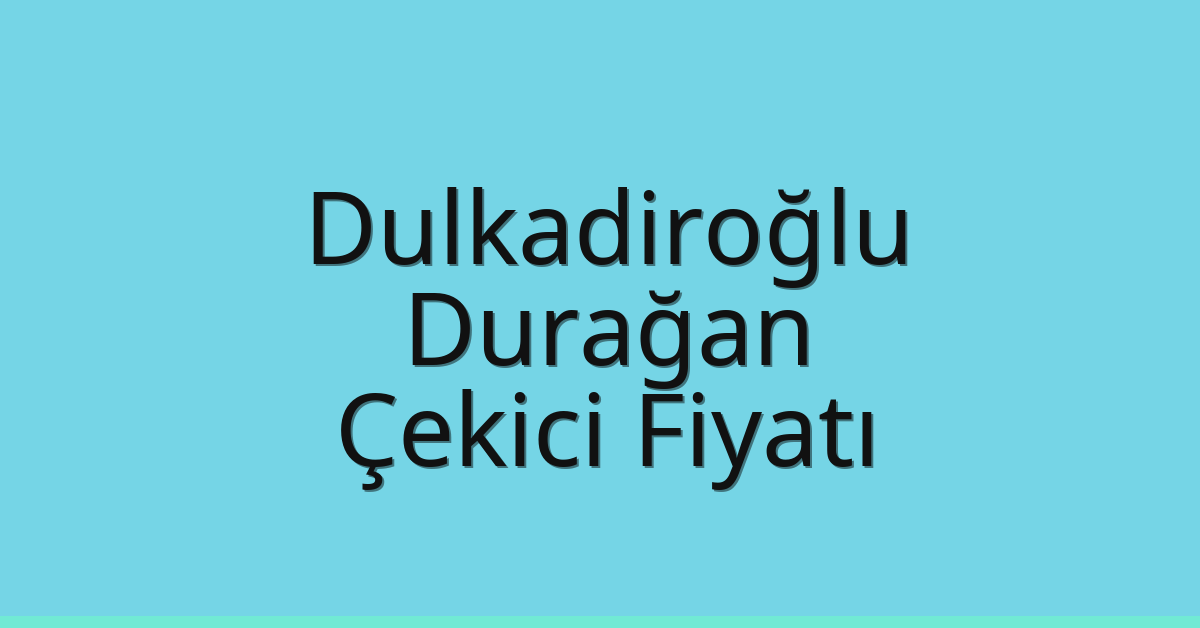 Dulkadiroğlu Çekici Fiyatı – Durağan Oto Kurtarıcı Ücreti