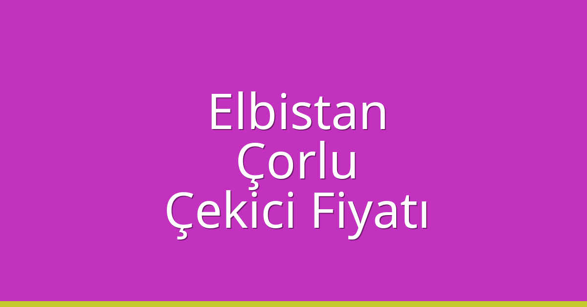 Elbistan Çekici Fiyatı – Çorlu Oto Kurtarıcı Ücreti