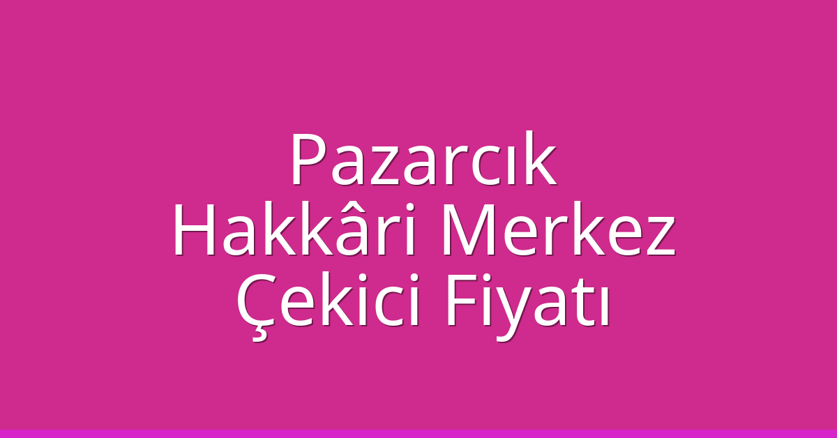 Pazarcık Çekici Fiyatı – Hakkâri Merkez Oto Kurtarıcı Ücreti