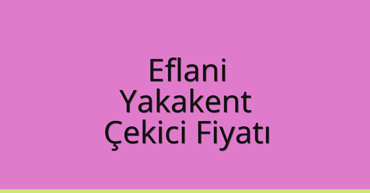 Eflani Çekici Fiyatı – Yakakent Oto Kurtarıcı Ücreti