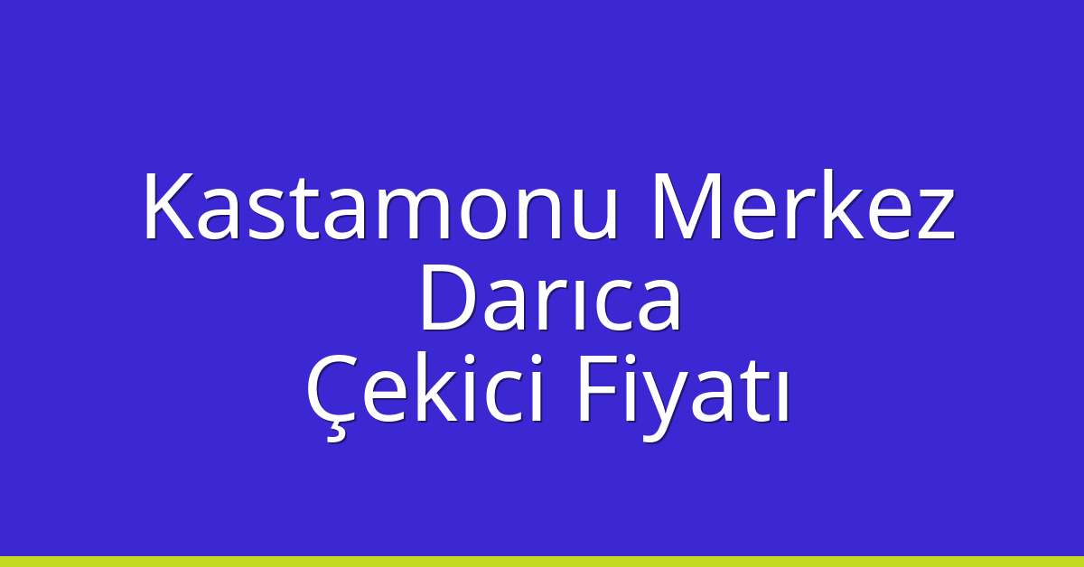 Kastamonu Merkez Çekici Fiyatı – Darıca Oto Kurtarıcı Ücreti