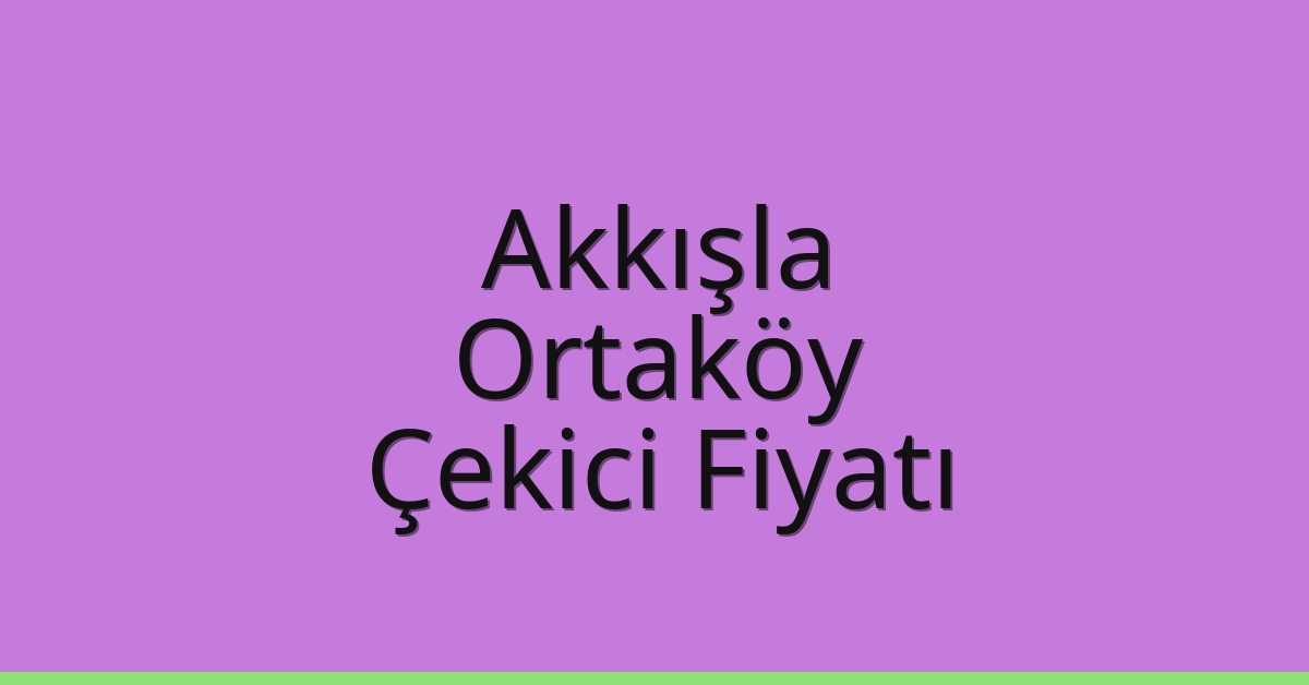 Akkışla Çekici Fiyatı – Ortaköy Oto Kurtarıcı Ücreti