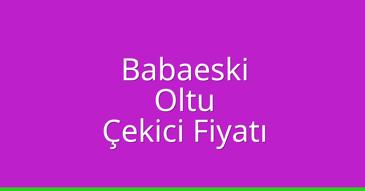 Babaeski Çekici Fiyatı – Oltu Oto Kurtarıcı Ücreti