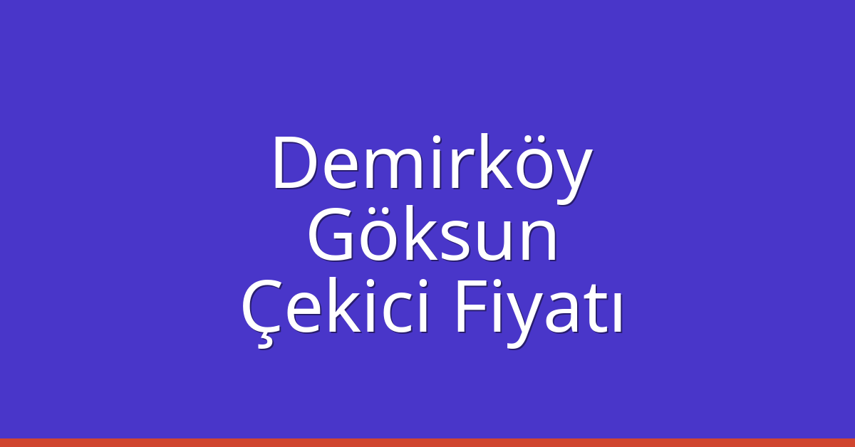 Demirköy Çekici Fiyatı – Göksun Oto Kurtarıcı Ücreti