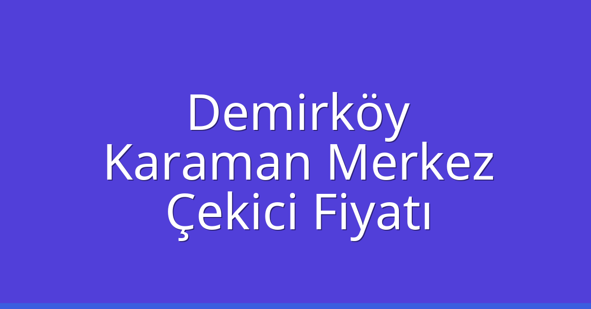 Demirköy Çekici Fiyatı – Karaman Merkez Oto Kurtarıcı Ücreti