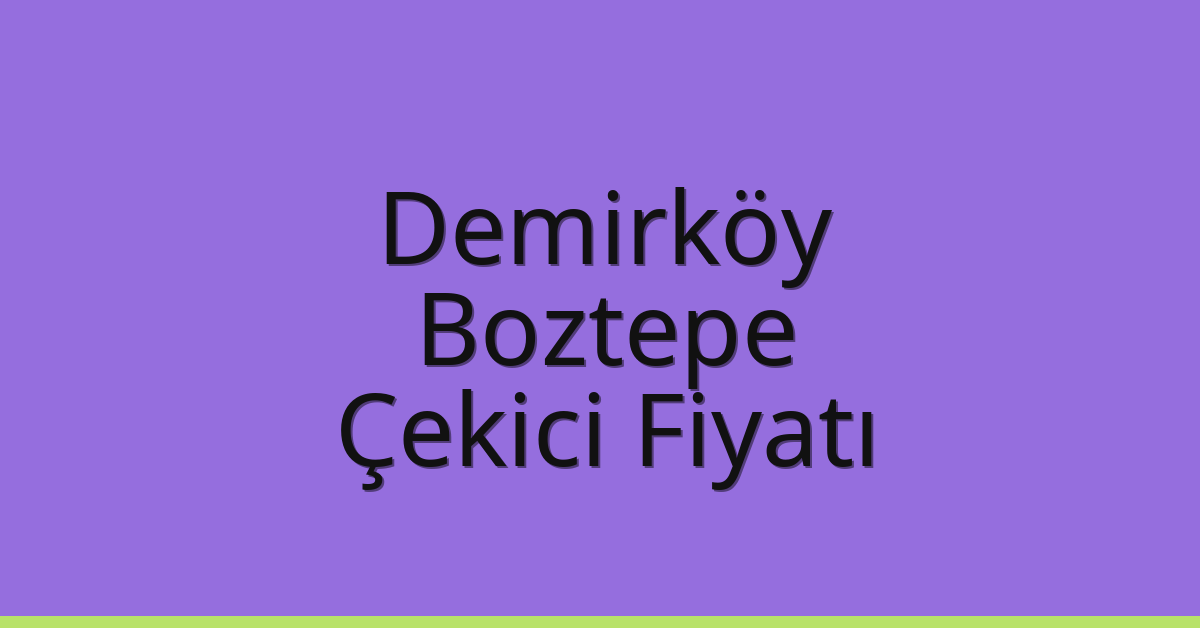 Demirköy Çekici Fiyatı – Boztepe Oto Kurtarıcı Ücreti