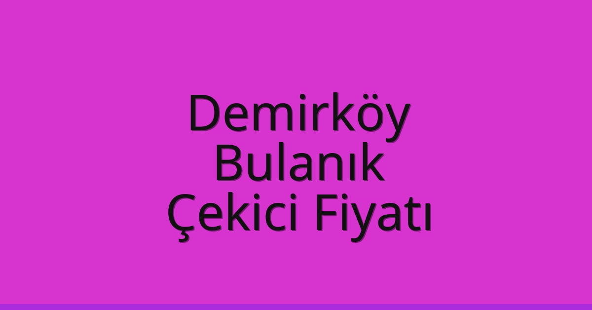 Demirköy Çekici Fiyatı – Bulanık Oto Kurtarıcı Ücreti